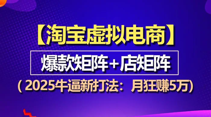 （13687期）【淘宝虚拟项目】2025牛逼新打法：爆款矩阵+店矩阵，月狂赚5万-副业库