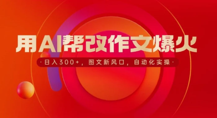 用AI帮改作文爆火，日入3张，图文新风口，自动化实操-副业库