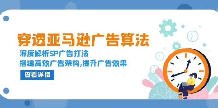 穿透亚马逊广告算法，深度解析SP广告打法，搭建高效广告架构,提升广告效果-副业库