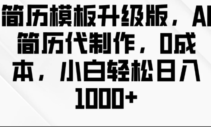 简历模板升级版，AI简历代制作，0成本，小白轻松日入多张-副业库