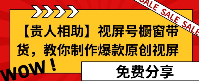 【贵人相助】视频号橱窗带货，教你制作爆款原创视屏-副业库