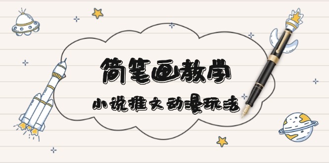 （13717期）简 笔 画 教 学，小说推文动漫玩法，提供多种爆点文案写法，引爆社交媒体-副业库