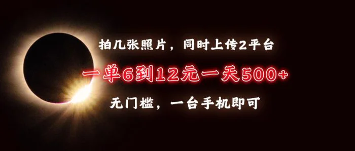 （13712期）拍几张照片，同时上传2平台，一单6到12元，一天轻松500+，无门槛，一台手机即可-副业库
