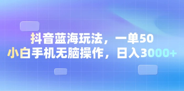 （13729期）抖音蓝海玩法，一单50，小白手机无脑操作，日入3000+-副业库