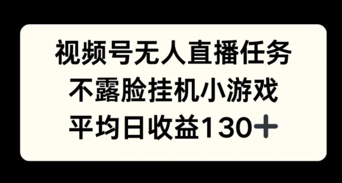 视频号平台半无人直播任务，不露脸挂机小游戏，平均日收益130+-副业库