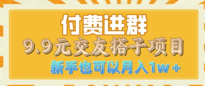 付费进群9.9交友搭子项目，熟练可矩阵操作，月收益过W-副业库