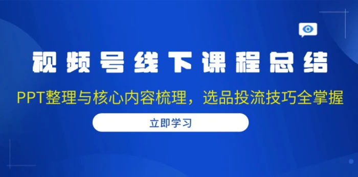 （13743期）视频号线下课程总结：PPT整理与核心内容梳理，选品投流技巧全掌握-副业库