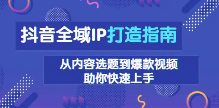 抖音全域IP打造指南，从内容选题到爆款视频，助你快速上手-副业库