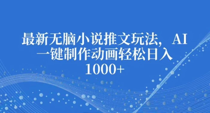 最新无脑小说推文玩法，AI一键制作动画轻松日入多张-副业库