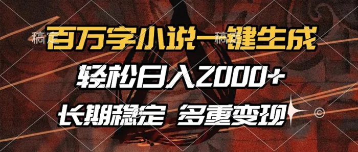 （13737期）百万字小说一键生成，轻松日入2000+，长期稳定可做，多种变现方式-副业库