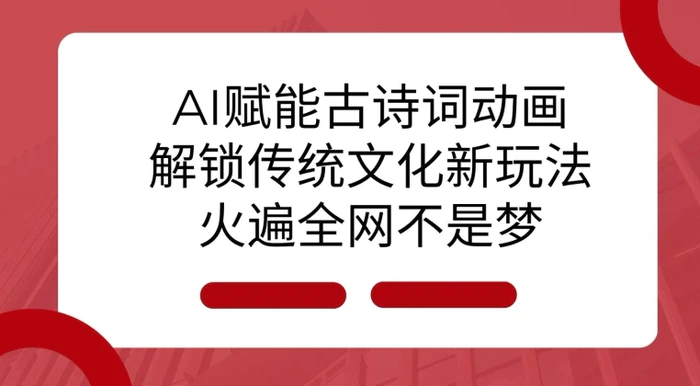 AI 赋能古诗词动画：解锁传统文化新玩法，火遍全网不是梦!-副业库
