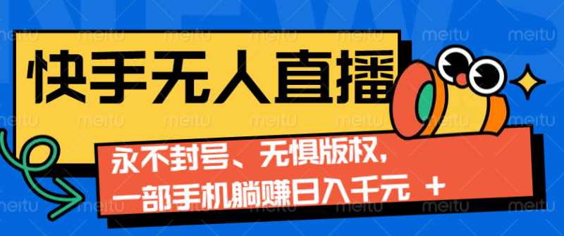 2024快手无人直播9.0神技来袭：永不封号、无惧版权，一部手机躺赚日入千元+-副业库