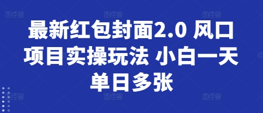 最新红包封面2.0 风口项目实操玩法 小白一天单日多张-副业库