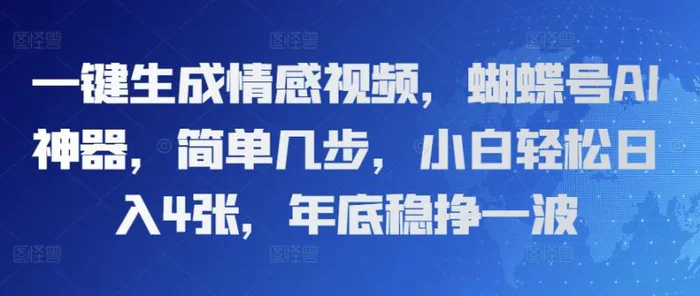 一键生成情感视频，蝴蝶号AI神器，简单几步，小白轻松日入4张，年底稳挣一波-副业库