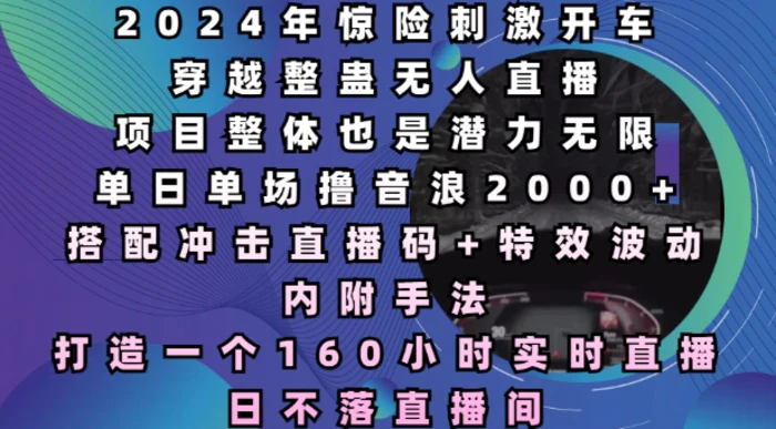 2024年惊险刺激开车穿越整蛊无人直播，单日单场撸音浪2000+，打造一个160小时实时直播日不落直播间-副业库