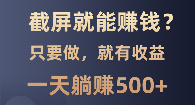 （13767期）截屏就能赚钱？0门槛，只要做，100%有收益的一个项目，一天躺赚500+-副业库