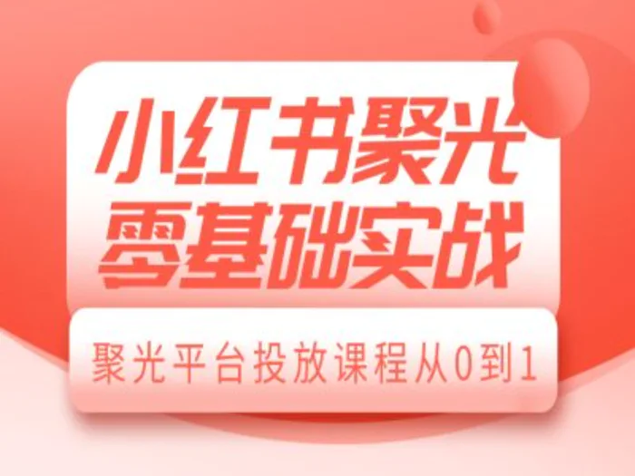 小红书聚光零基础实战，聚光平台投放课程从0到1-副业库