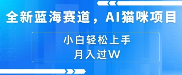 全新蓝海赛道，AI猫咪项目，几分钟一个视频，轻松简单，小白也能做，月入过万，可矩阵操作-副业库