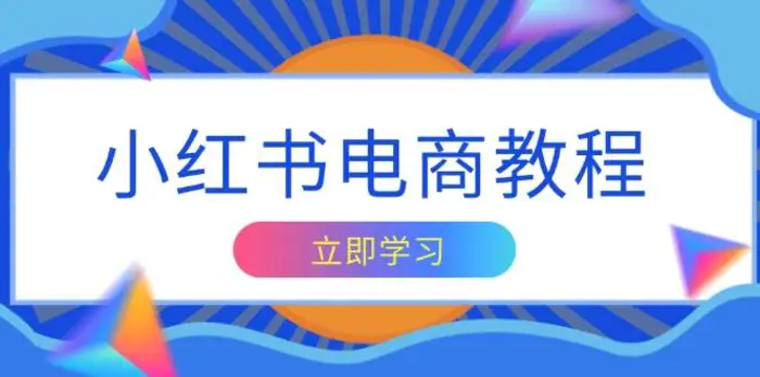 小红书电商教程，掌握帐号定位与内容创作技巧，打造爆款，实现商业变现-副业库