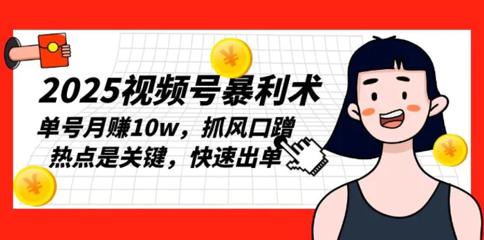 （13793期）2025视频号暴利术，单号月赚10w，抓风口蹭热点是关键，快速出单-副业库