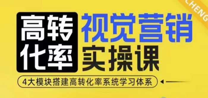 高转化率·视觉营销实操课，4大模块搭建高转化率系统学习体系-副业库