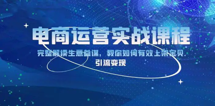 电商运营实战课程：完整解读生意参谋，教你如何有效上架宝贝，引流变现-副业库