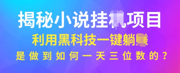揭秘小说项目，利用黑科技一键躺Z模式，是如何做到一天三位数的-副业库