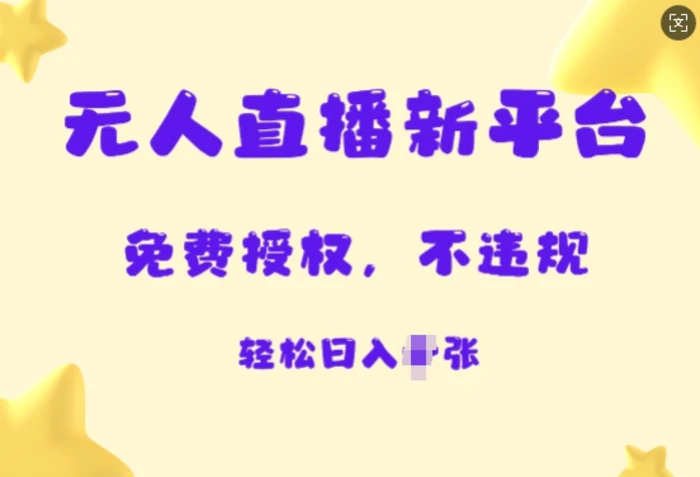 无人直播新平台，免费开授权，不违规，日入多张-副业库