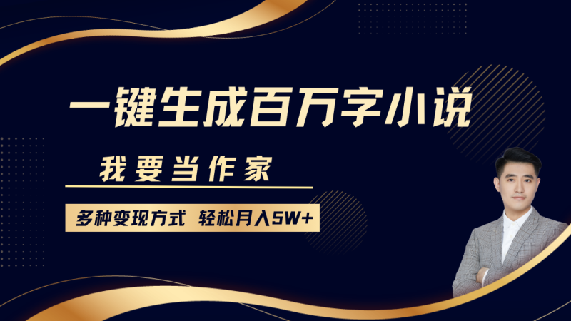 我要当作家，一键生成百万字小说，多种变现方式，轻松月入5W+-副业库
