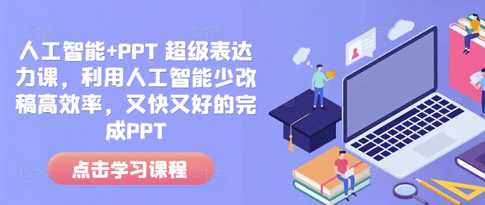 人工智能+PPT 超级表达力课，利用人工智能少改稿高效率，又快又好的完成PPT-副业库