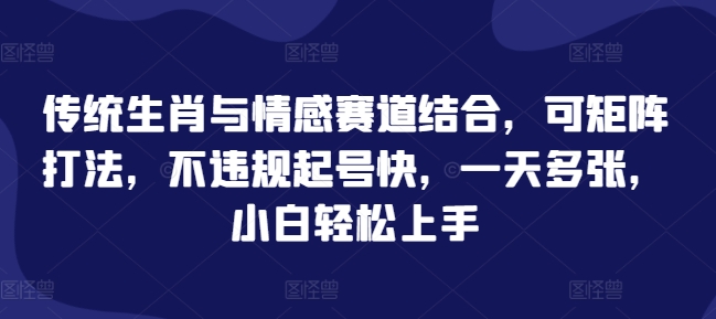 传统生肖与情感赛道结合，可矩阵打法，不违规起号快，一天多张，小白轻松上手-副业库