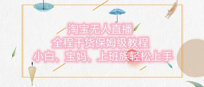 淘宝无人直播最新玩法，小白，宝妈，上班族轻松上手，保姆级教程，兼职副业的首选-副业库