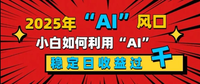 2025“ AI ”风口，新手小白如何利用ai，每日收益稳定过k-副业库