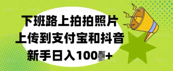 下班路上拍拍照片，上传到支付宝和抖音，新手日入100+-副业库