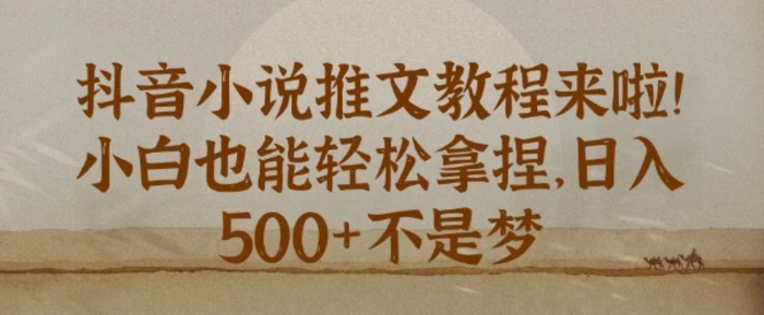 抖音小说推文新手教程，小白也能轻松拿捏，日入几张-副业库