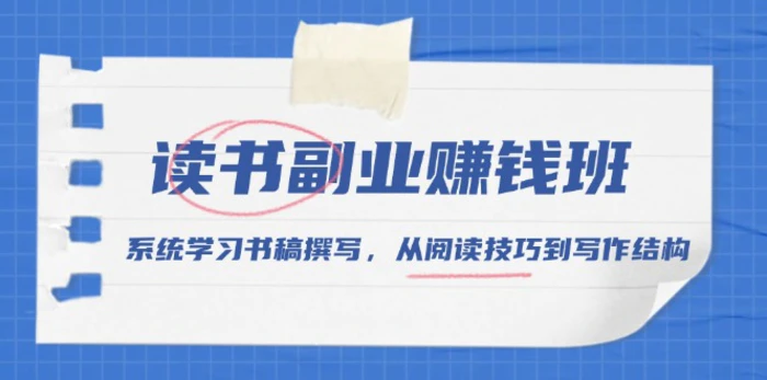 （13829期）读书副业赚钱班，系统学习书稿撰写，从阅读技巧到写作结构-副业库