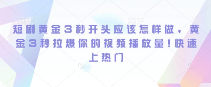 短剧黄金3秒开头应该怎样做，黄金3秒拉爆你的视频播放量，快速上热门-副业库