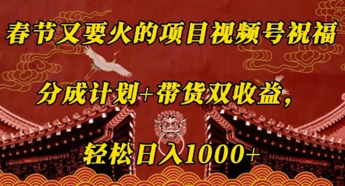 春节又要火的项目视频号祝福，分成计划+带货双收益，轻松日入几张-副业库