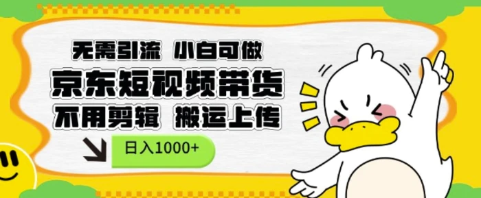 无需引流，小白可做，京东短现频带货，不用剪辑，搬运上传，日入1k-副业库