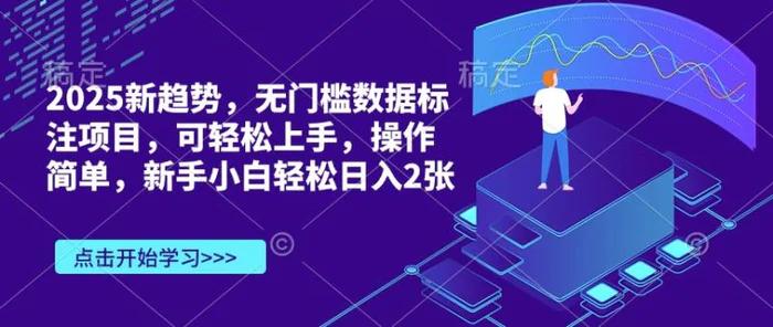 2025新趋势，无门槛数据标注项目，可轻松上手，操作简单，新手小白轻松日入2张-副业库