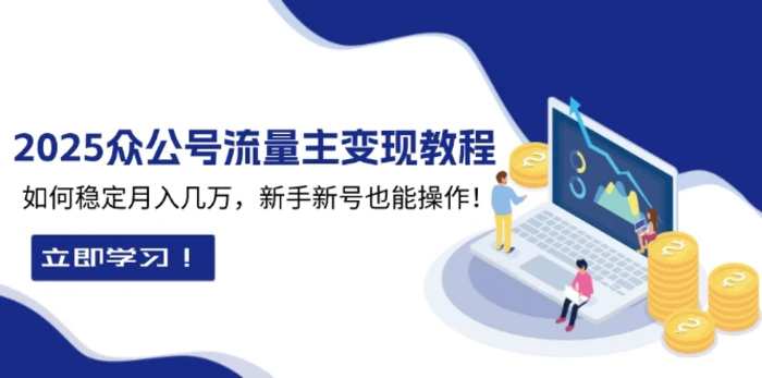 （13853期）2025众公号流量主变现教程：如何稳定月入几万，新手新号也能操作-副业库