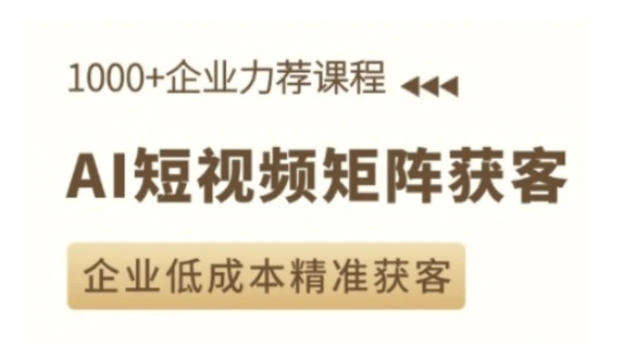 AI短视频矩阵获客实操课，企业低成本精准获客-副业库