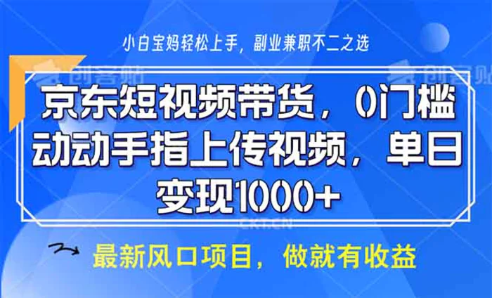 （13854期）京东短视频带货，0门槛，动动手指上传视频，轻松日入1000+-副业库