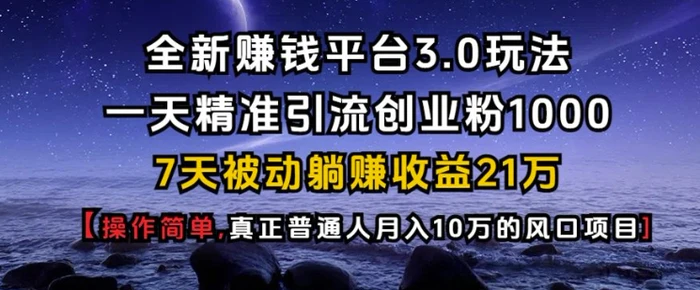 全新赚钱平台3.0玩法一天精准引流创业粉1000.7天被动躺Z收益21W【仅揭秘】-副业库