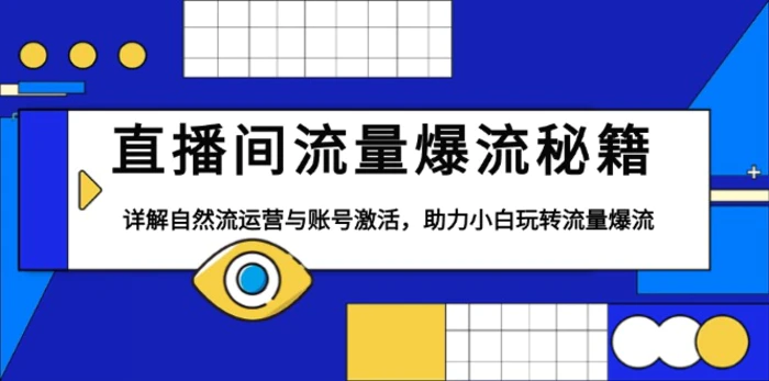 （13860期）直播间流量爆流秘籍，详解自然流运营与账号激活，助力小白玩转流量爆流-副业库