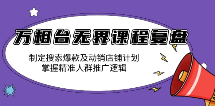 （13859期）万相台无界课程复盘：制定搜索爆款及动销店铺计划，掌握精准人群推广逻辑-副业库