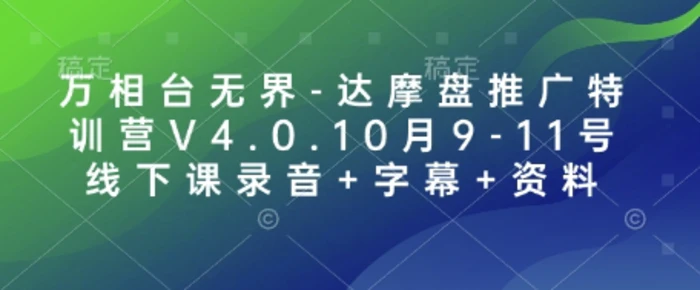 万相台无界-达摩盘推广特训营V4.0.10月9-11号线下课录音+字幕+资料-副业库
