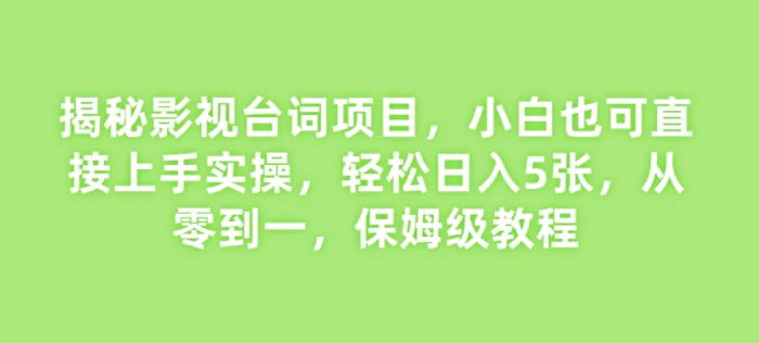 揭秘影视台词项目，小白也可直接上手实操，轻松日入5张，从零到一，保姆级教程-副业库