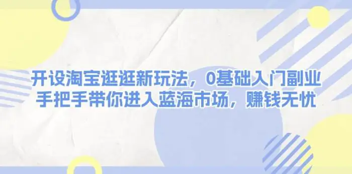 开设淘宝逛逛新玩法，0基础入门副业，手把手带你进入蓝海市场，赚钱无忧-副业库