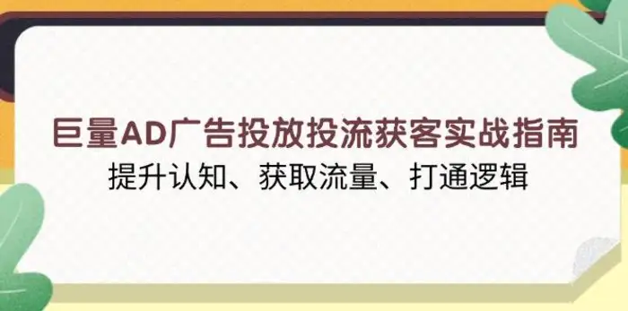 巨量AD广告投放投流获客实战指南，提升认知、获取流量、打通逻辑-副业库